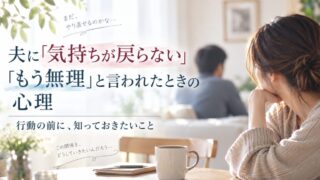夫に「気持ちが戻らない」「もう無理」と言われたときの心理｜行動の前に、知っておきたいこと