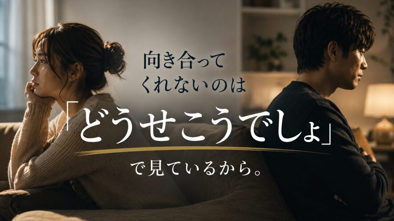 彼や夫が向き合ってくれないのは「どうせこうでしょ」でみているから。