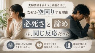 夫婦関係を直そうと頑張るほど、なぜか空回りする理由｜”必死さ”と”諦め”は、同じ反応だった