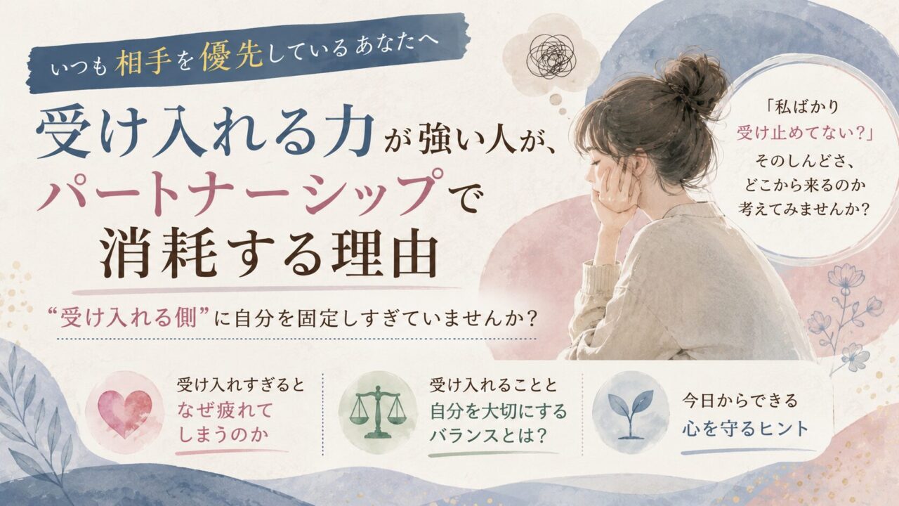 受け入れる力が強い人が、パートナーシップで消耗する理由｜”受け入れる側”に自分を固定しすぎていませんか？