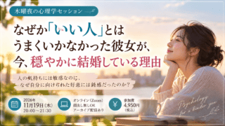 【11/19開催・木曜夜の心理学セッション】なぜか「いい人」とはうまくいかなかった彼女が、今、穏やかに結婚している理由