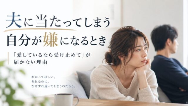 夫に当たってしまう自分が嫌になるとき｜「愛しているなら受け止めて」が届かない理由