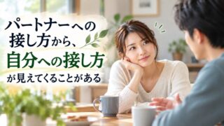 パートナーへの接し方から、自分への接し方が見えてくることがある