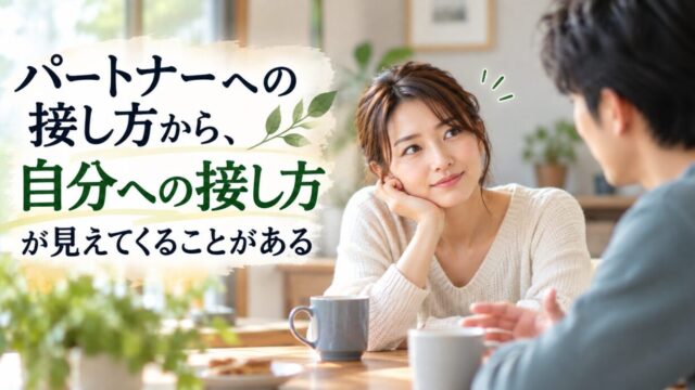 パートナーへの接し方から、自分への接し方が見えてくることがある